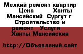 Мелкий ремонт квартир!!! › Цена ­ 500 - Ханты-Мансийский, Сургут г. Строительство и ремонт » Услуги   . Ханты-Мансийский